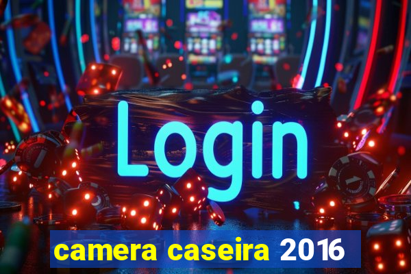 camera caseira 2016